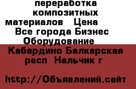 переработка композитных материалов › Цена ­ 100 - Все города Бизнес » Оборудование   . Кабардино-Балкарская респ.,Нальчик г.